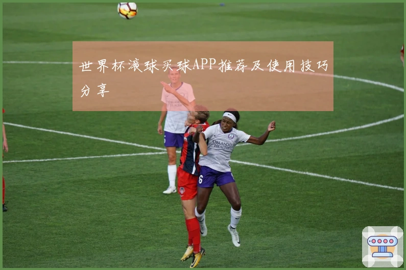 世界杯滚球买球APP推荐及使用技巧分享