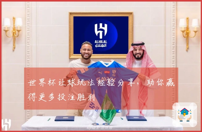 世界杯让球玩法经验分享，助你赢得更多投注胜利