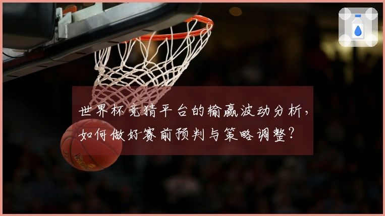 世界杯竞猜平台的输赢波动分析，如何做好赛前预判与策略调整？