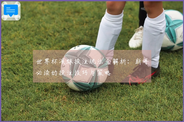 世界杯滚球投注玩法全解析：新手必读的投注技巧与策略