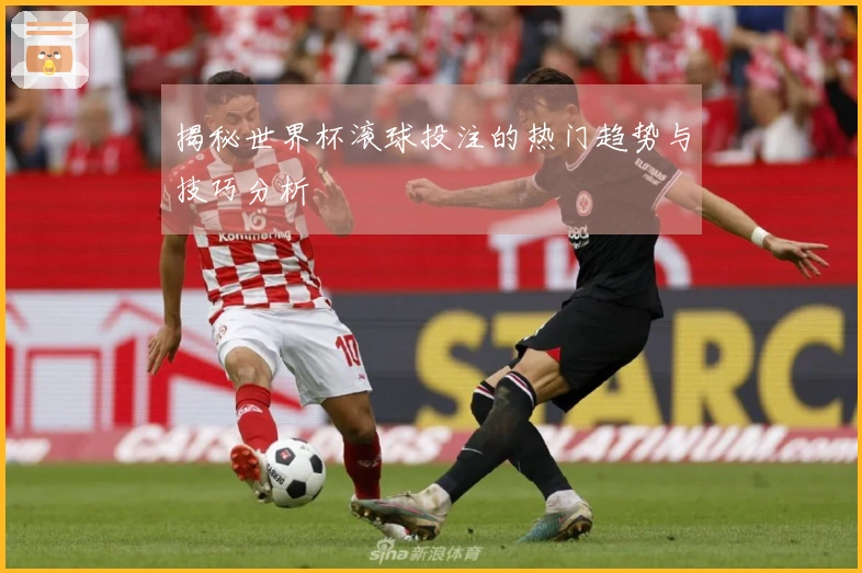 揭秘世界杯滚球投注的热门趋势与技巧分析