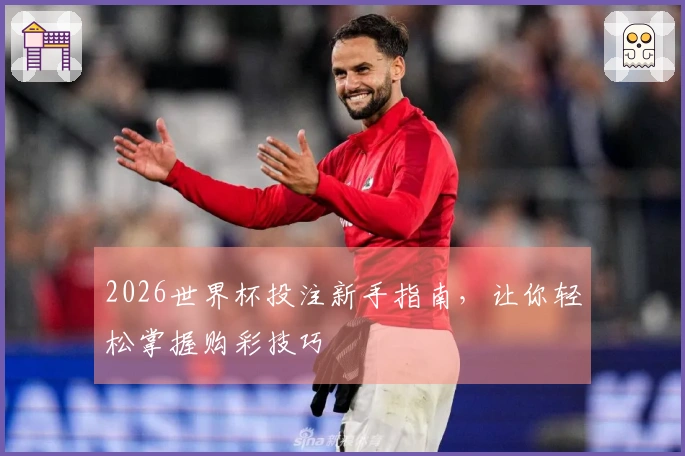 2026世界杯投注新手指南，让你轻松掌握购彩技巧