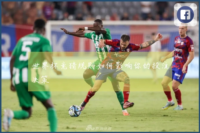 世界杯竞猜规则如何影响你的投注决策