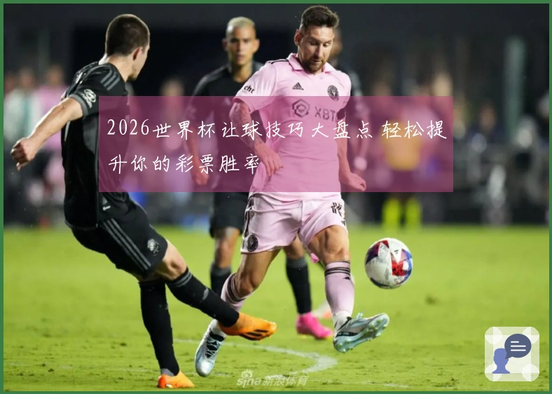 2026世界杯让球技巧大盘点 轻松提升你的彩票胜率