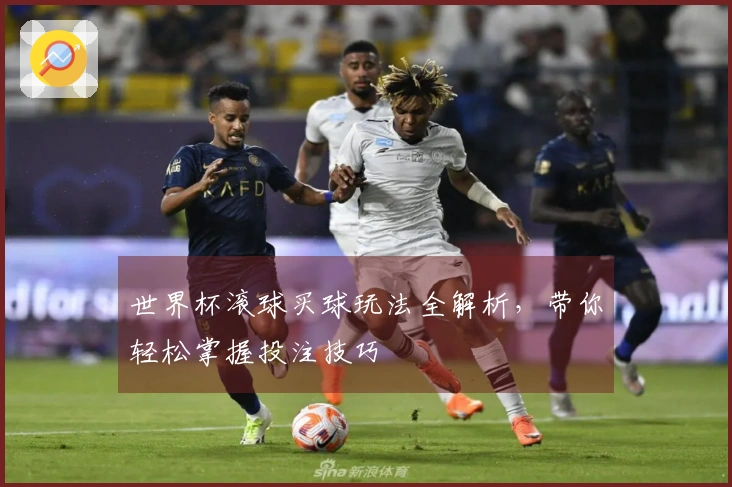 世界杯滚球买球玩法全解析，带你轻松掌握投注技巧