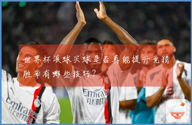 世界杯滚球买球是否真能提升竞猜胜率有哪些技巧？