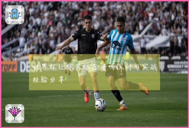 世界杯让球买球靠谱吗探讨与实战经验分享
