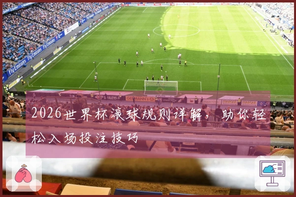 2026世界杯滚球规则详解，助你轻松入场投注技巧