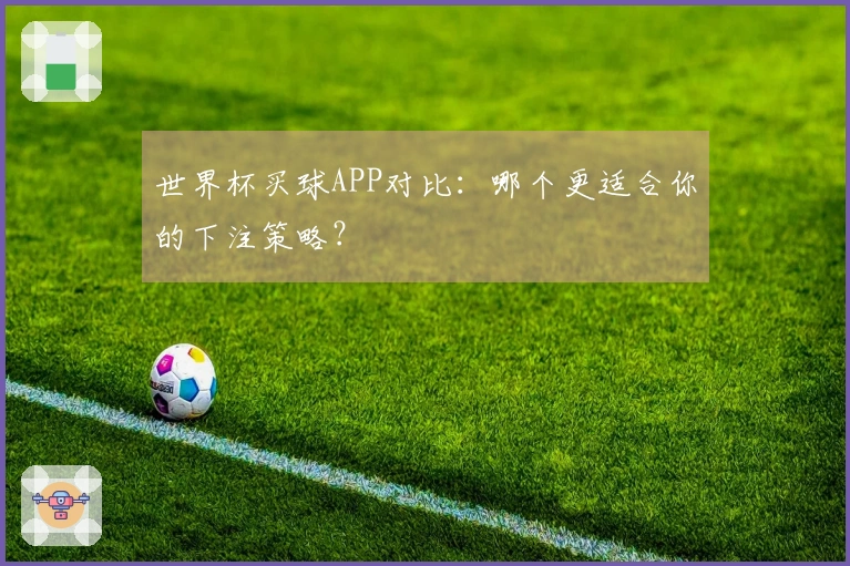 世界杯买球APP对比：哪个更适合你的下注策略？