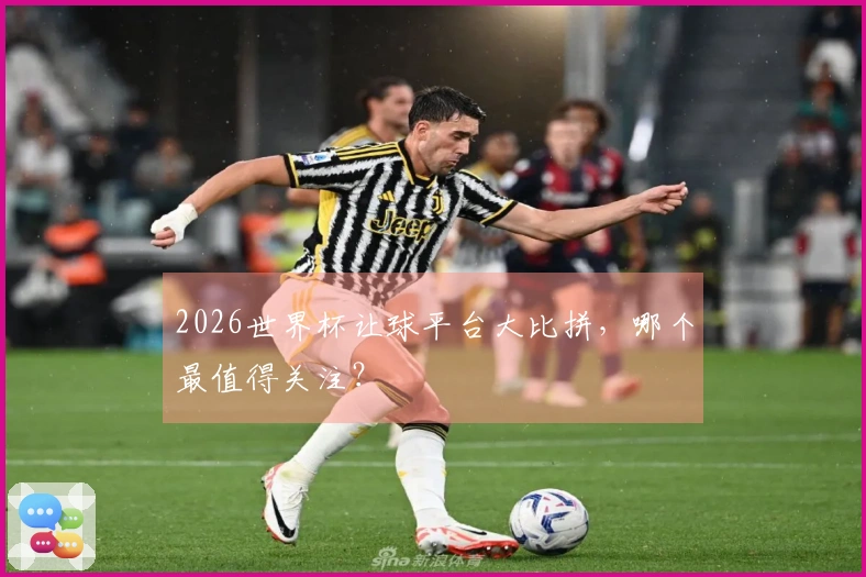 2026世界杯让球平台大比拼，哪个最值得关注？