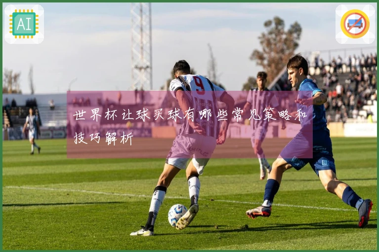 世界杯让球买球有哪些常见策略和技巧解析