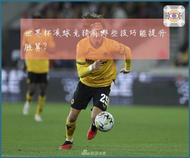 世界杯滚球竞猜有哪些技巧能提升胜算？