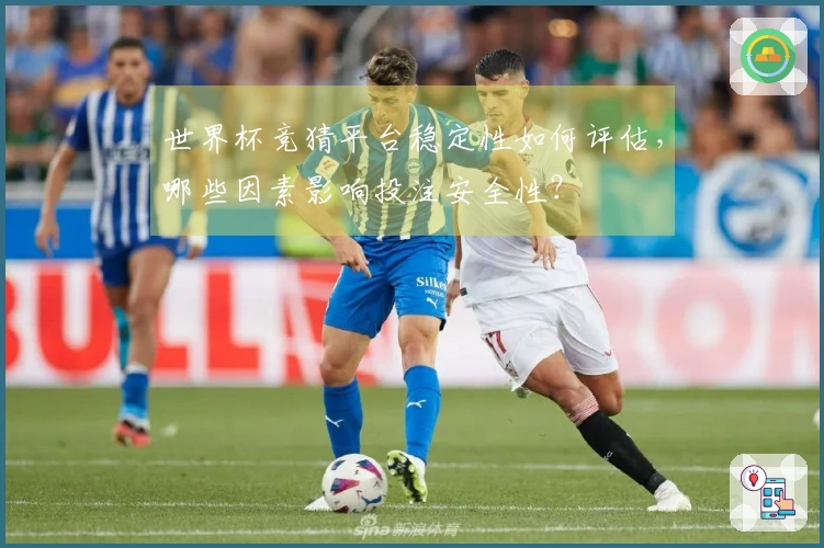 世界杯竞猜平台稳定性如何评估，哪些因素影响投注安全性？