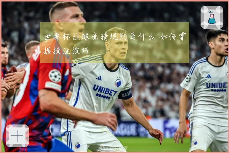 世界杯让球竞猜规则是什么 如何掌握投注技巧