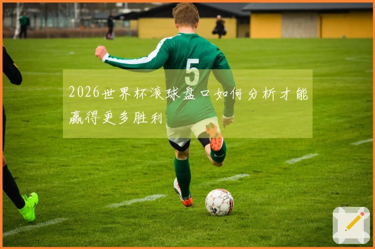 2026世界杯滚球盘口如何分析才能赢得更多胜利