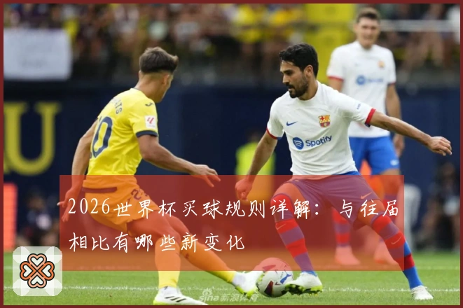 2026世界杯买球规则详解：与往届相比有哪些新变化