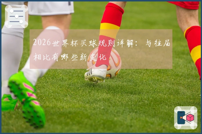 2026世界杯买球规则详解：与往届相比有哪些新变化