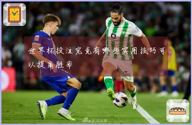 世界杯投注究竟有哪些实用技巧可以提高胜率