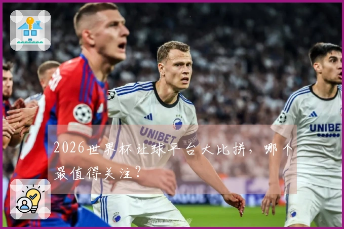 2026世界杯让球平台大比拼，哪个最值得关注？
