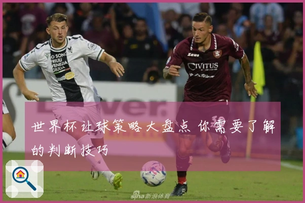 世界杯让球策略大盘点 你需要了解的判断技巧