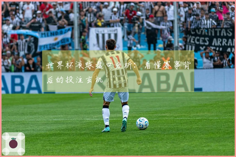 世界杯滚球盘口分析：看懂赛事背后的投注玄机