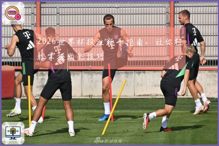 2026世界杯投注新手指南，让你轻松掌握购彩技巧