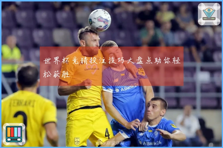 世界杯竞猜投注技巧大盘点助你轻松获胜