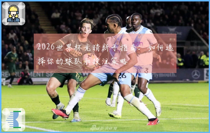 2026世界杯竞猜新手指南：如何选择你的球队和投注策略