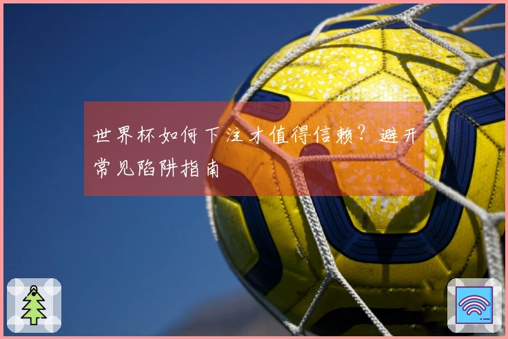 世界杯如何下注才值得信赖？避开常见陷阱指南