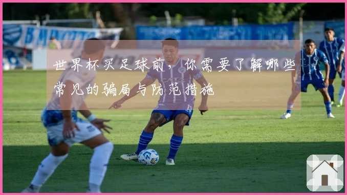 世界杯买足球前，你需要了解哪些常见的骗局与防范措施