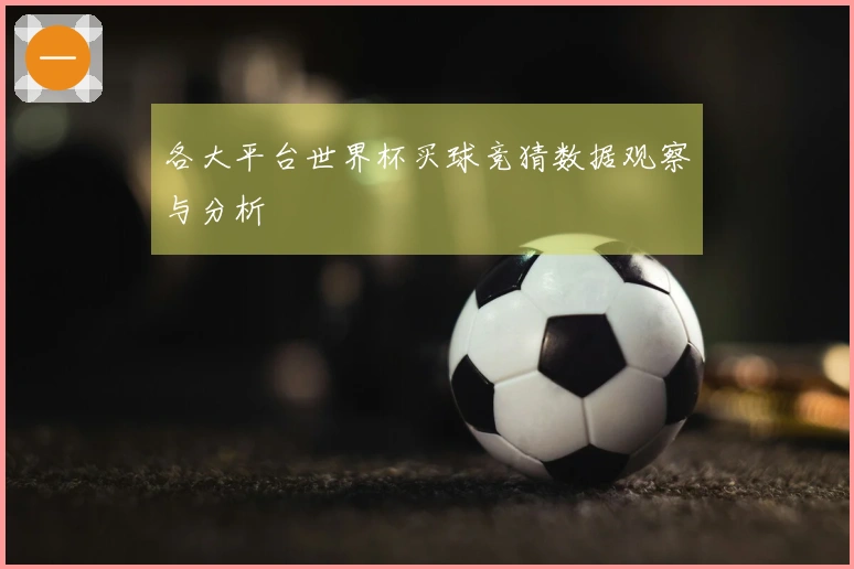 各大平台世界杯买球竞猜数据观察与分析