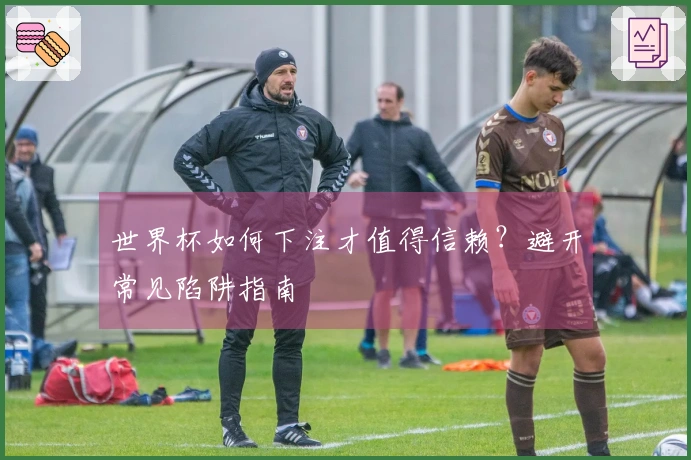 世界杯如何下注才值得信赖？避开常见陷阱指南