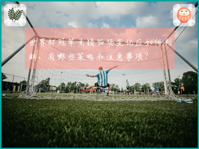 世界杯冠军竞猜临场变化应如何判断，有哪些策略和注意事项？