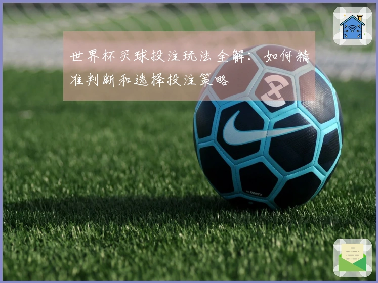 世界杯买球投注玩法全解：如何精准判断和选择投注策略